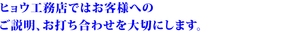 ヒョウ工務店ではお客様へのご説明、お打ち合わせを大切にします。